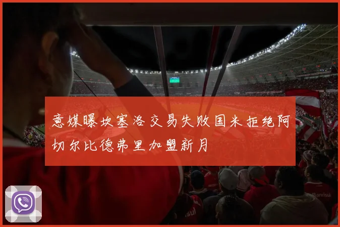 意媒曝坎塞洛交易失败国米拒绝阿切尔比德弗里加盟新月