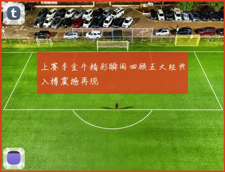 上赛季金牛精彩瞬间回顾五大经典入樽震撼再现