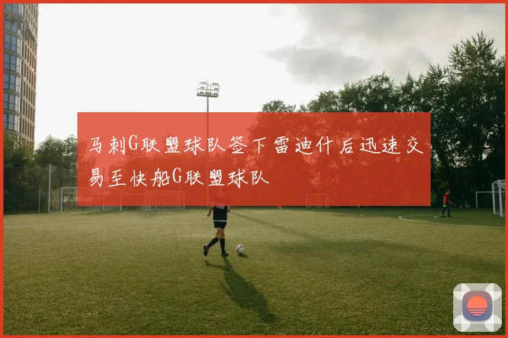 马刺G联盟球队签下雷迪什后迅速交易至快船G联盟球队