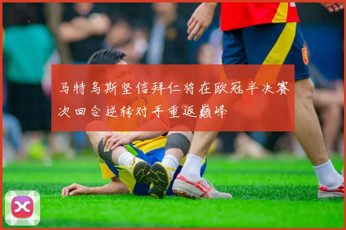 马特乌斯坚信拜仁将在欧冠半决赛次回合逆转对手重返巅峰