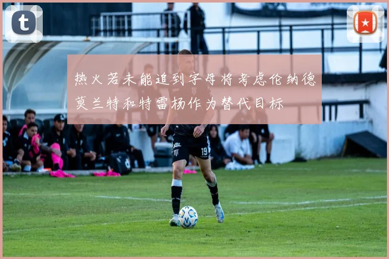 热火若未能追到字母将考虑伦纳德莫兰特和特雷杨作为替代目标