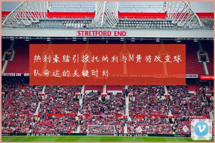 热刺豪赌引援托纳利与M费将改变球队命运的关键时刻