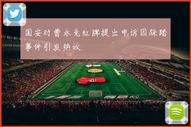 国安对曹永竞红牌提出申诉因踩踏事件引发热议
