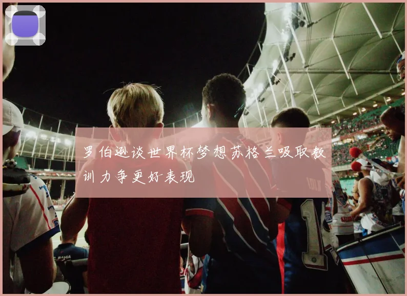 罗伯逊谈世界杯梦想苏格兰吸取教训力争更好表现