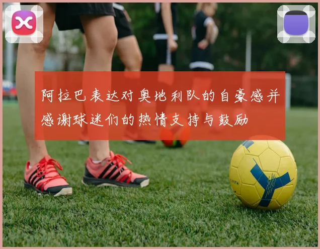 阿拉巴表达对奥地利队的自豪感并感谢球迷们的热情支持与鼓励